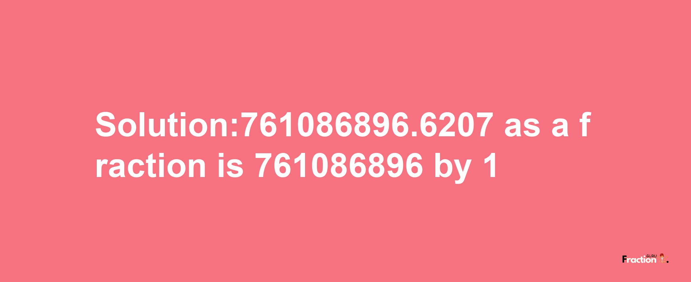 Solution:761086896.6207 as a fraction is 761086896/1