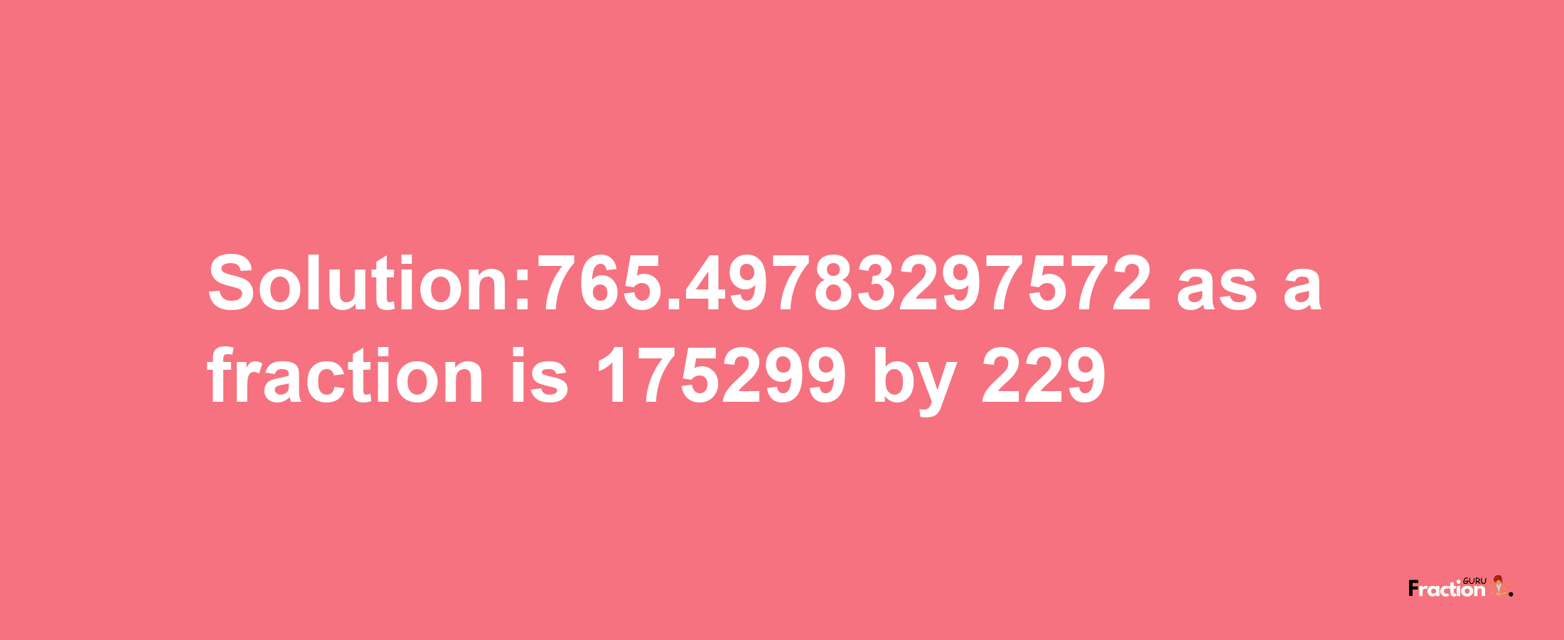 Solution:765.49783297572 as a fraction is 175299/229