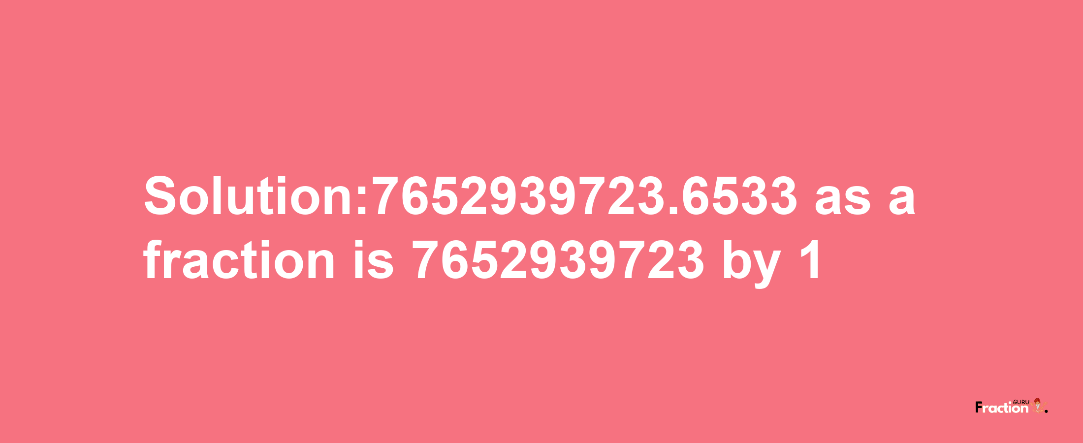 Solution:7652939723.6533 as a fraction is 7652939723/1