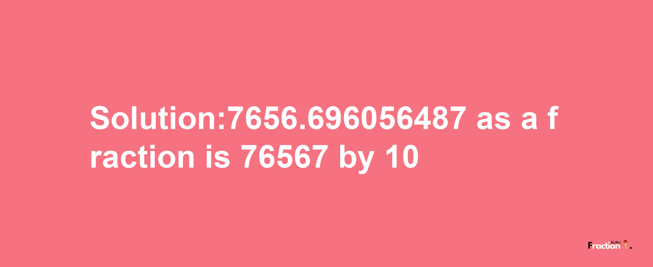 Solution:7656.696056487 as a fraction is 76567/10