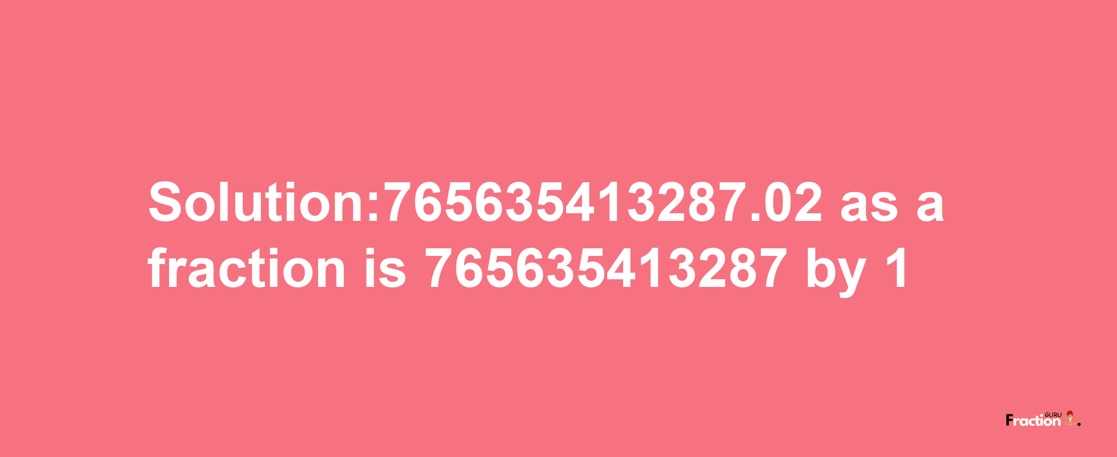 Solution:765635413287.02 as a fraction is 765635413287/1