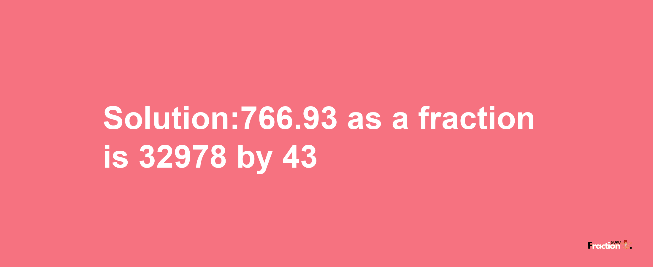 Solution:766.93 as a fraction is 32978/43