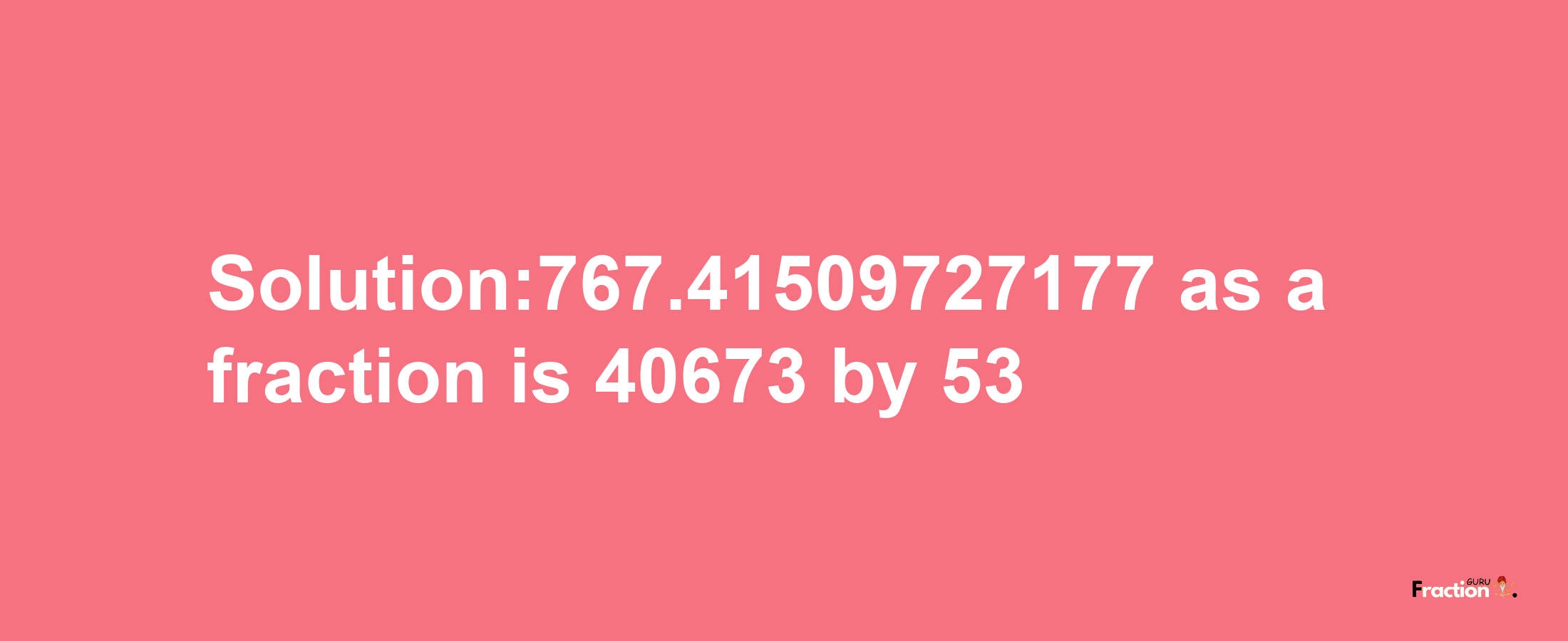 Solution:767.41509727177 as a fraction is 40673/53