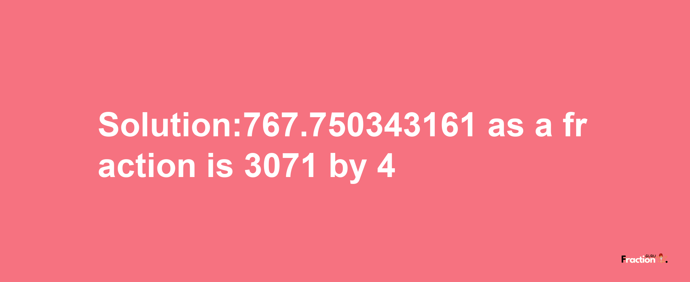 Solution:767.750343161 as a fraction is 3071/4