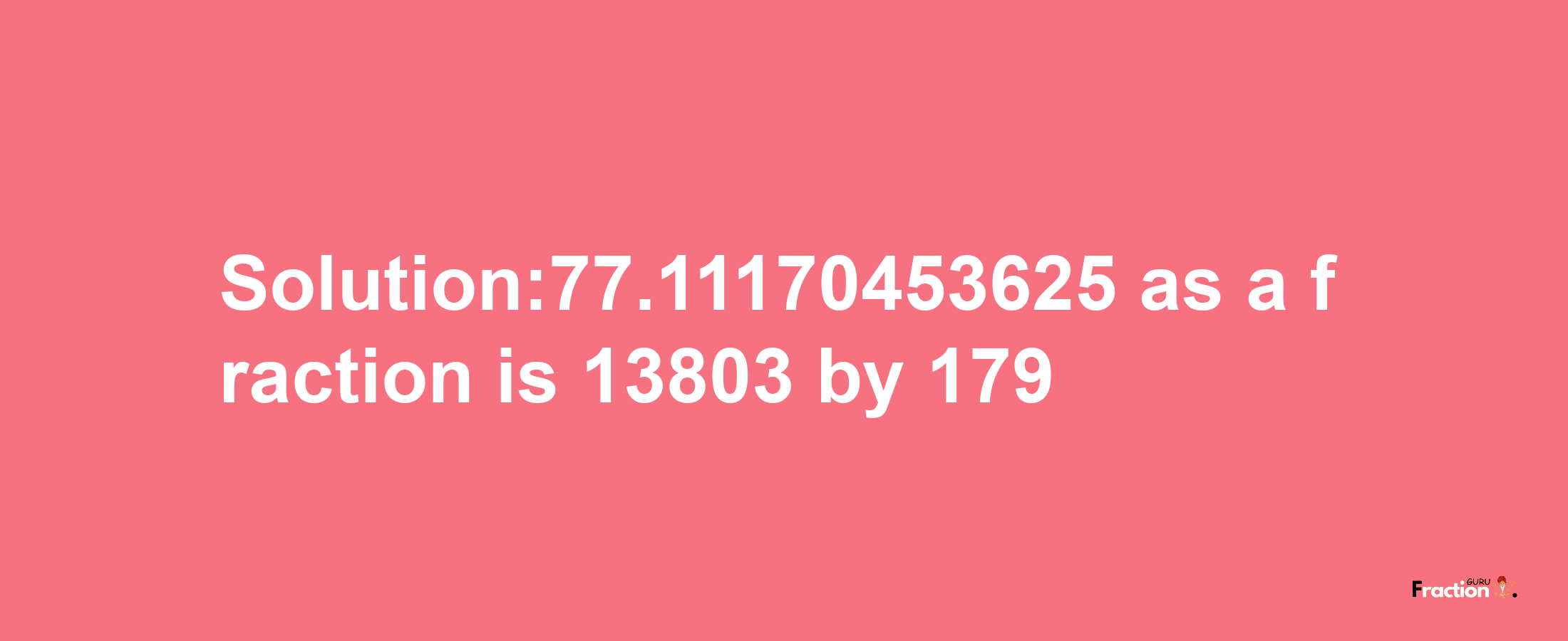 Solution:77.11170453625 as a fraction is 13803/179