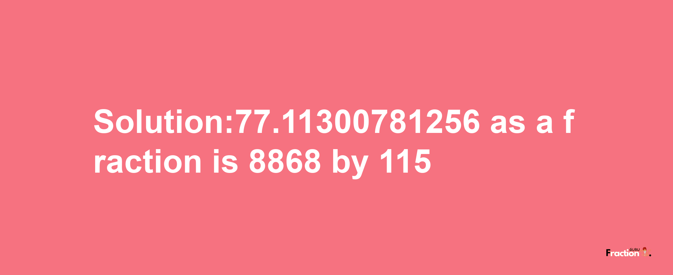 Solution:77.11300781256 as a fraction is 8868/115