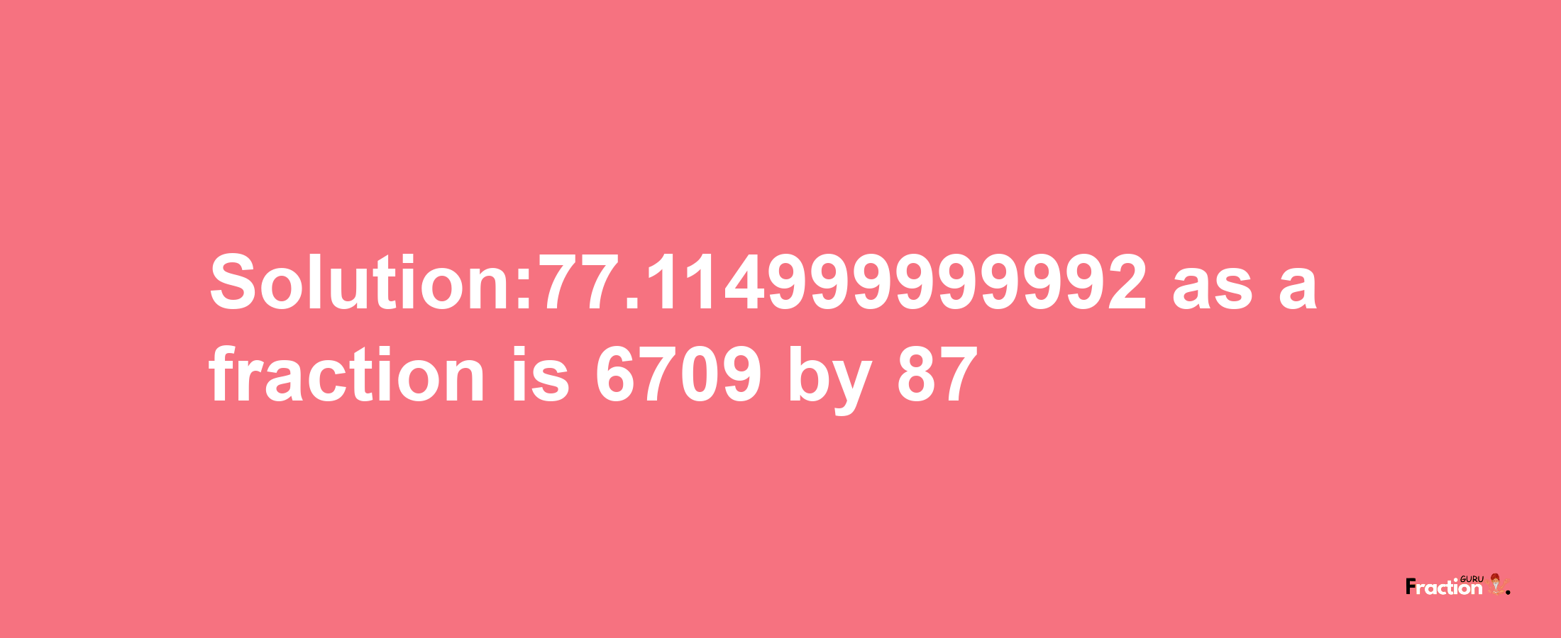 Solution:77.114999999992 as a fraction is 6709/87