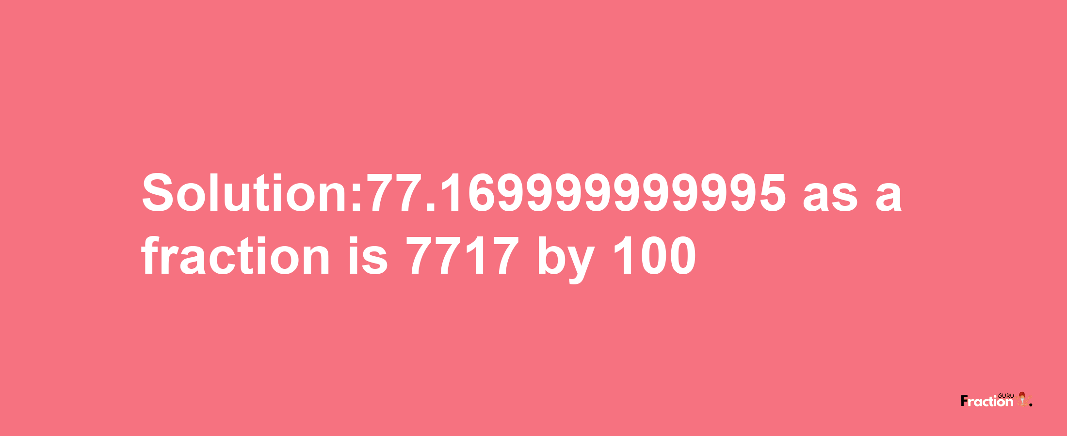 Solution:77.169999999995 as a fraction is 7717/100