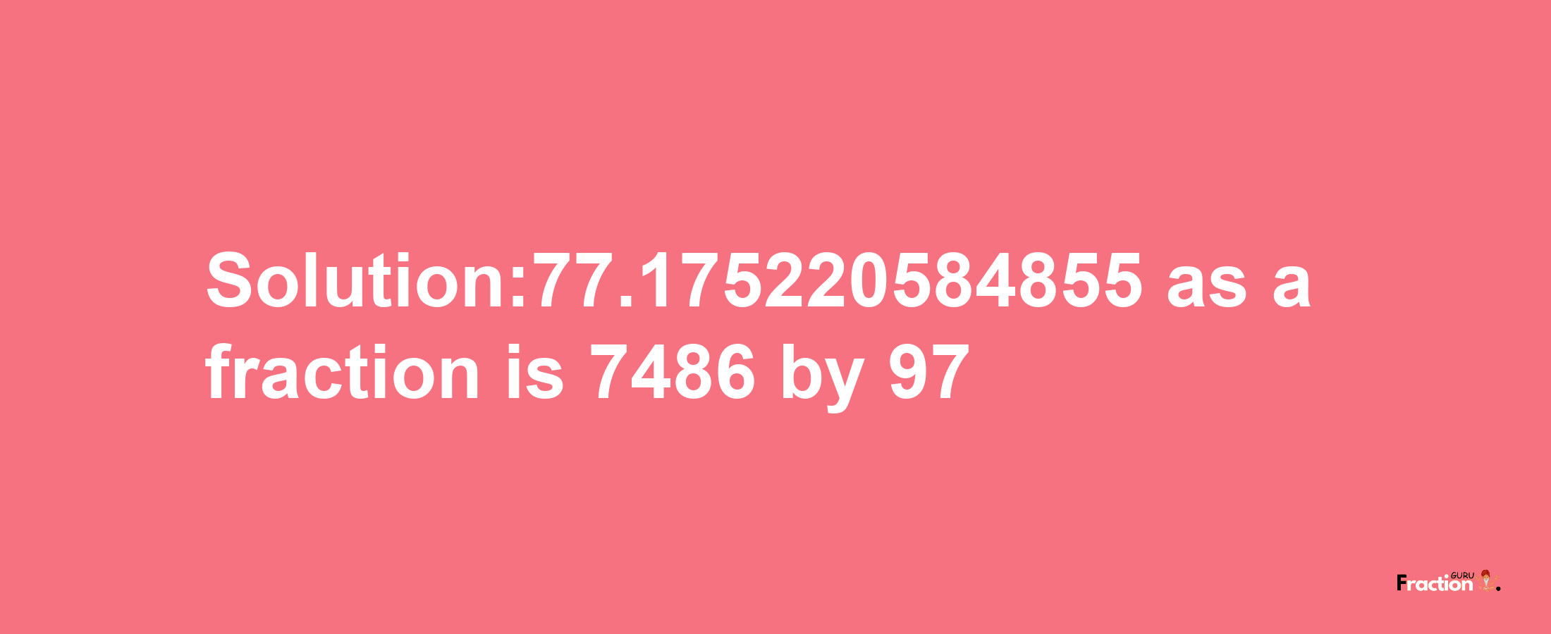 Solution:77.175220584855 as a fraction is 7486/97