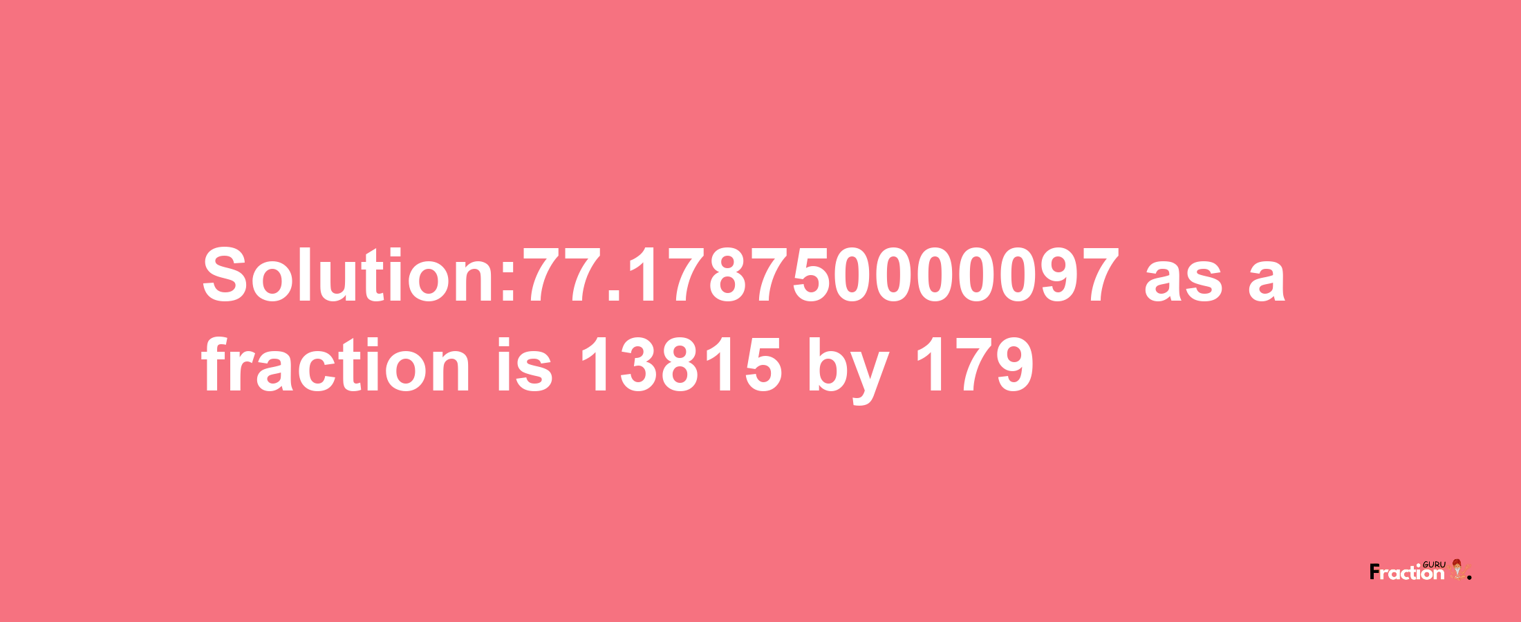 Solution:77.178750000097 as a fraction is 13815/179