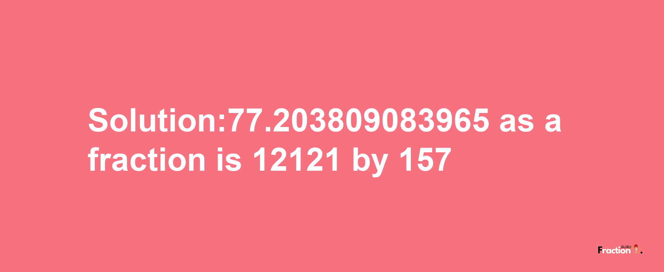 Solution:77.203809083965 as a fraction is 12121/157