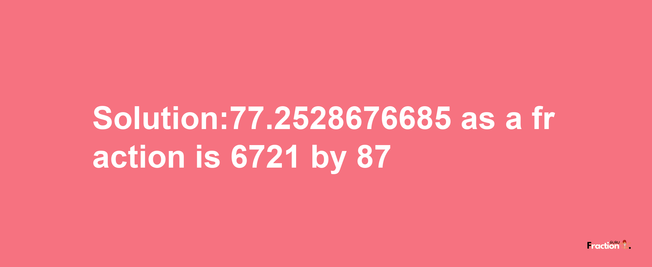 Solution:77.2528676685 as a fraction is 6721/87