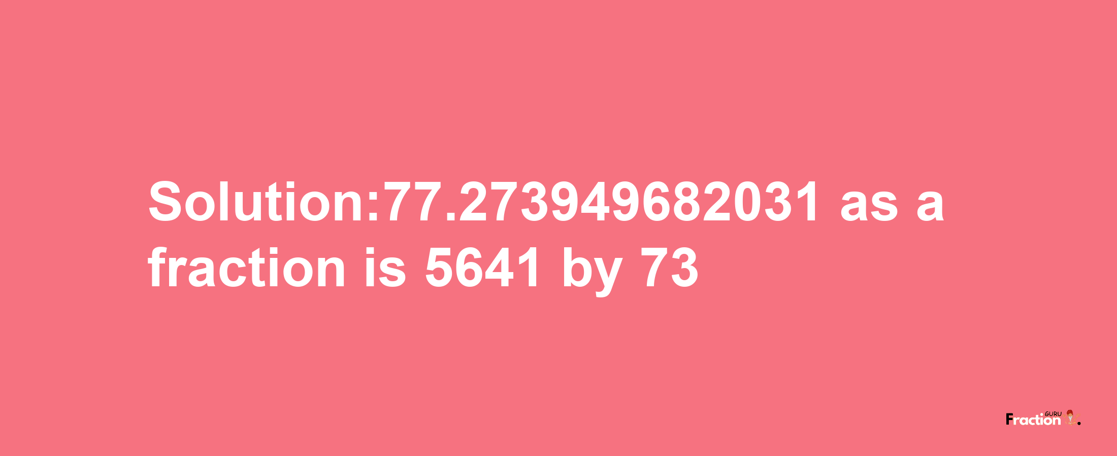 Solution:77.273949682031 as a fraction is 5641/73