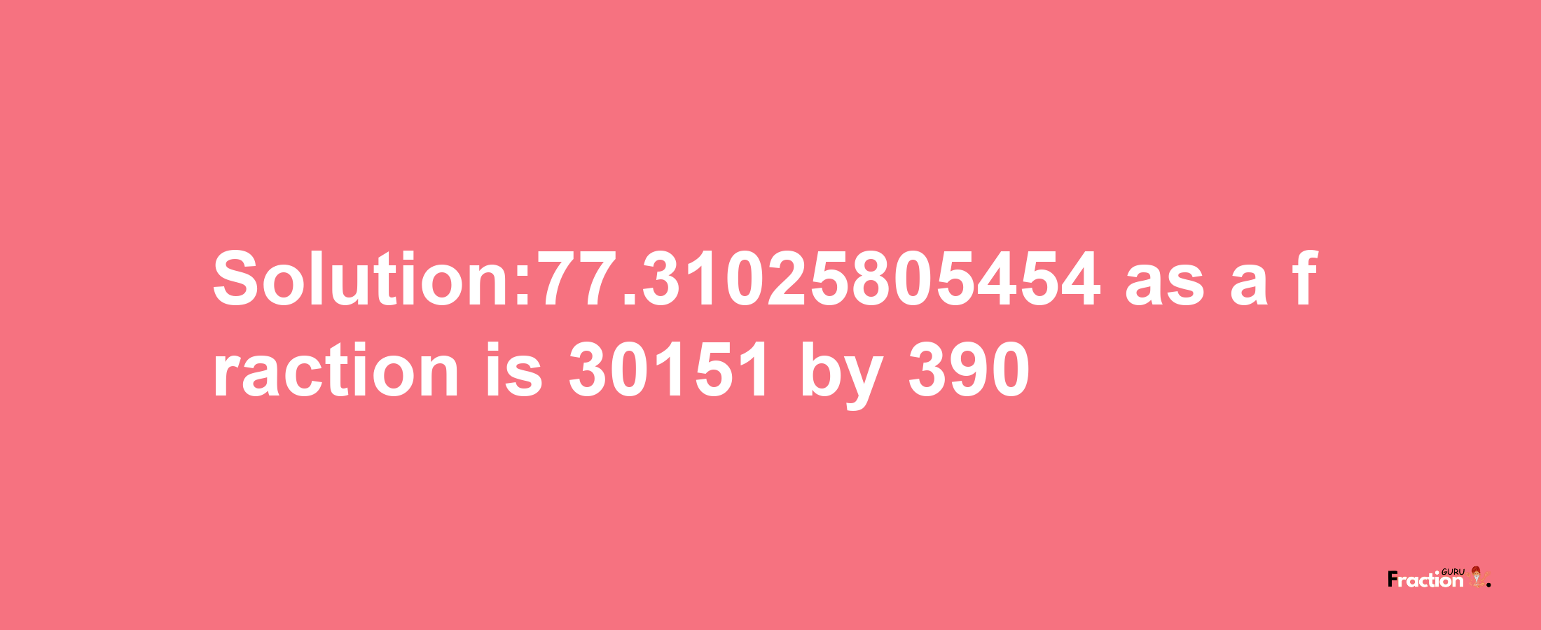 Solution:77.31025805454 as a fraction is 30151/390