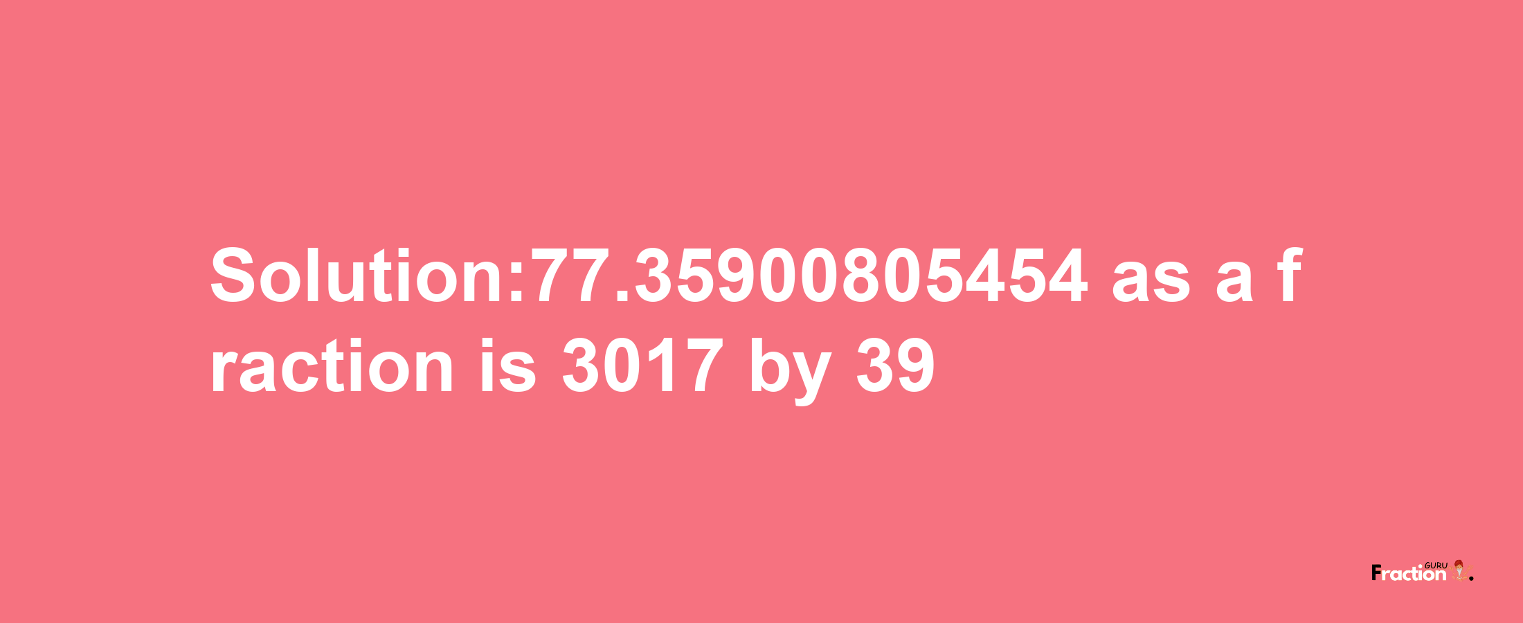 Solution:77.35900805454 as a fraction is 3017/39