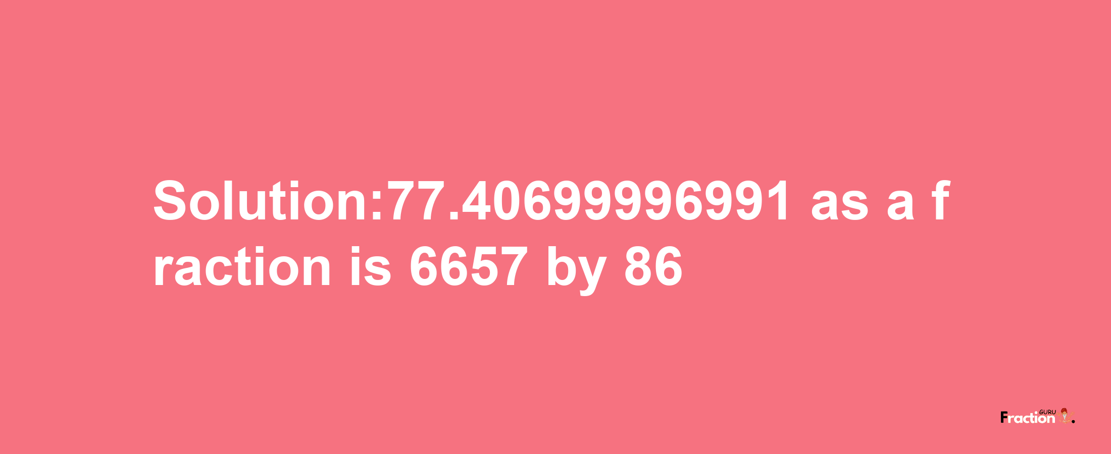 Solution:77.40699996991 as a fraction is 6657/86