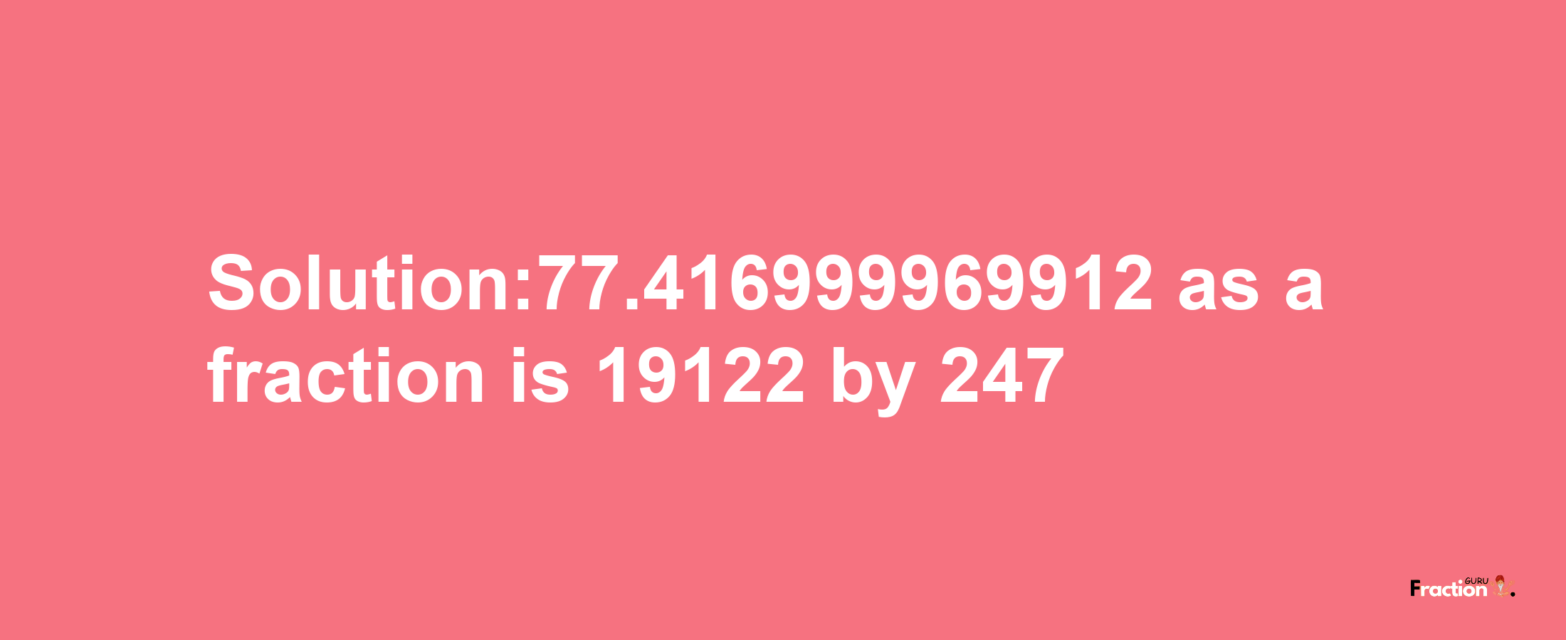 Solution:77.416999969912 as a fraction is 19122/247