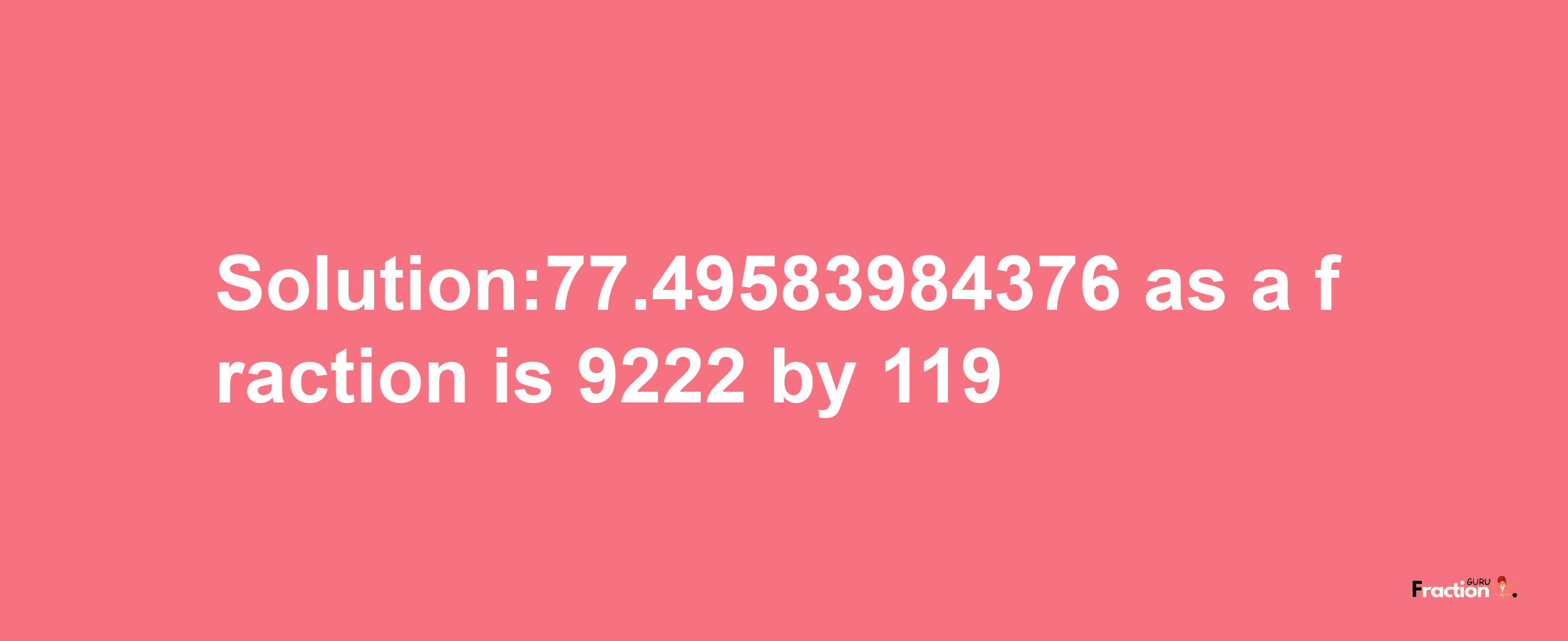 Solution:77.49583984376 as a fraction is 9222/119