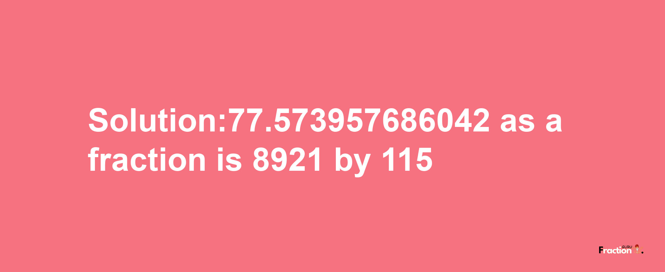 Solution:77.573957686042 as a fraction is 8921/115