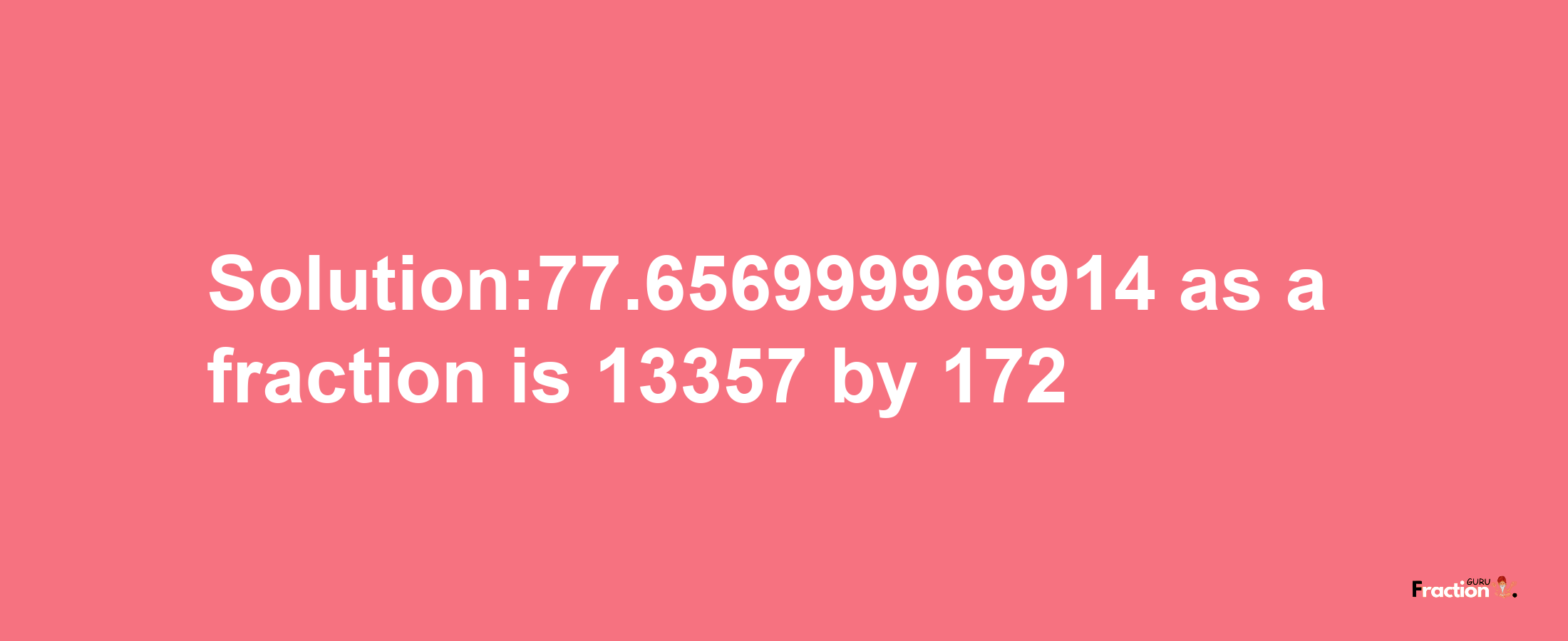 Solution:77.656999969914 as a fraction is 13357/172