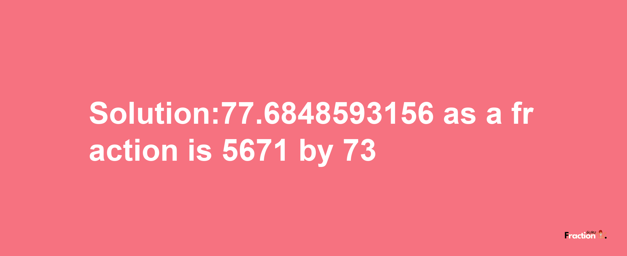 Solution:77.6848593156 as a fraction is 5671/73