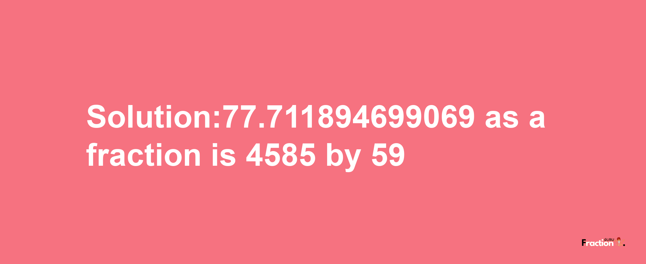 Solution:77.711894699069 as a fraction is 4585/59