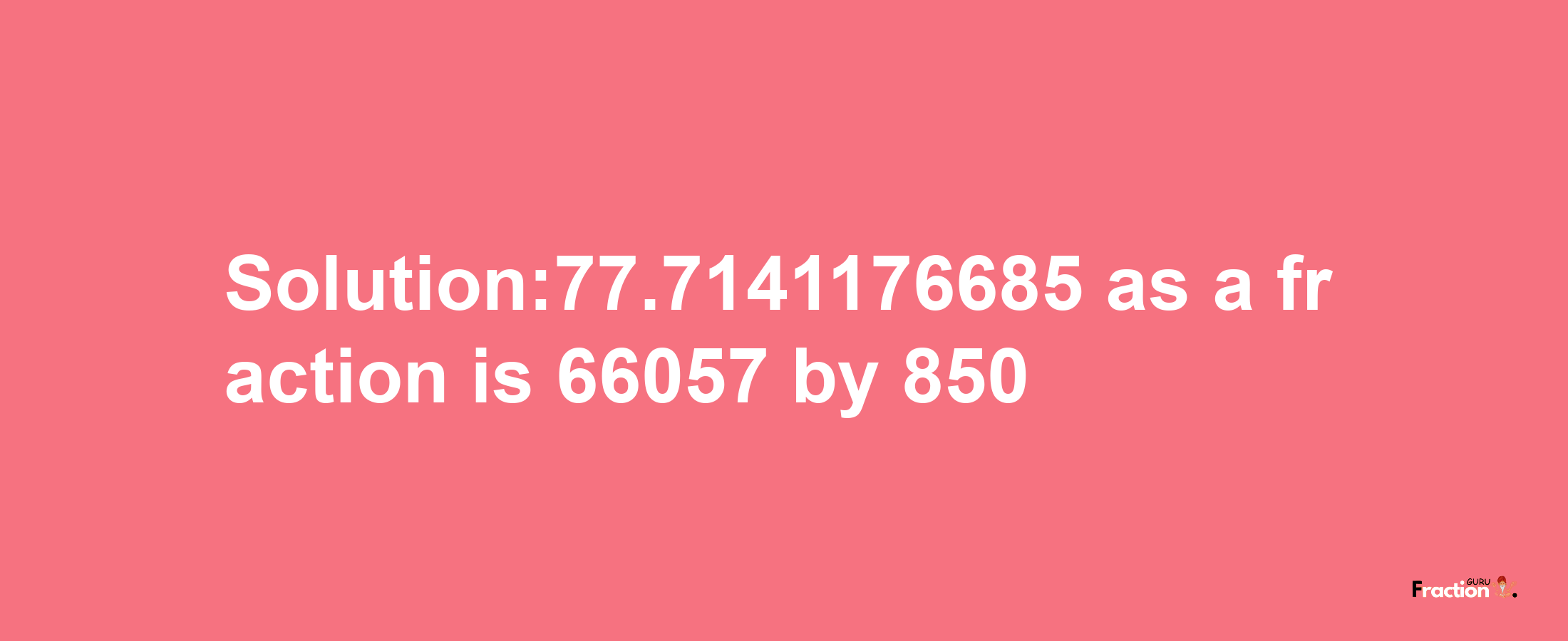 Solution:77.7141176685 as a fraction is 66057/850