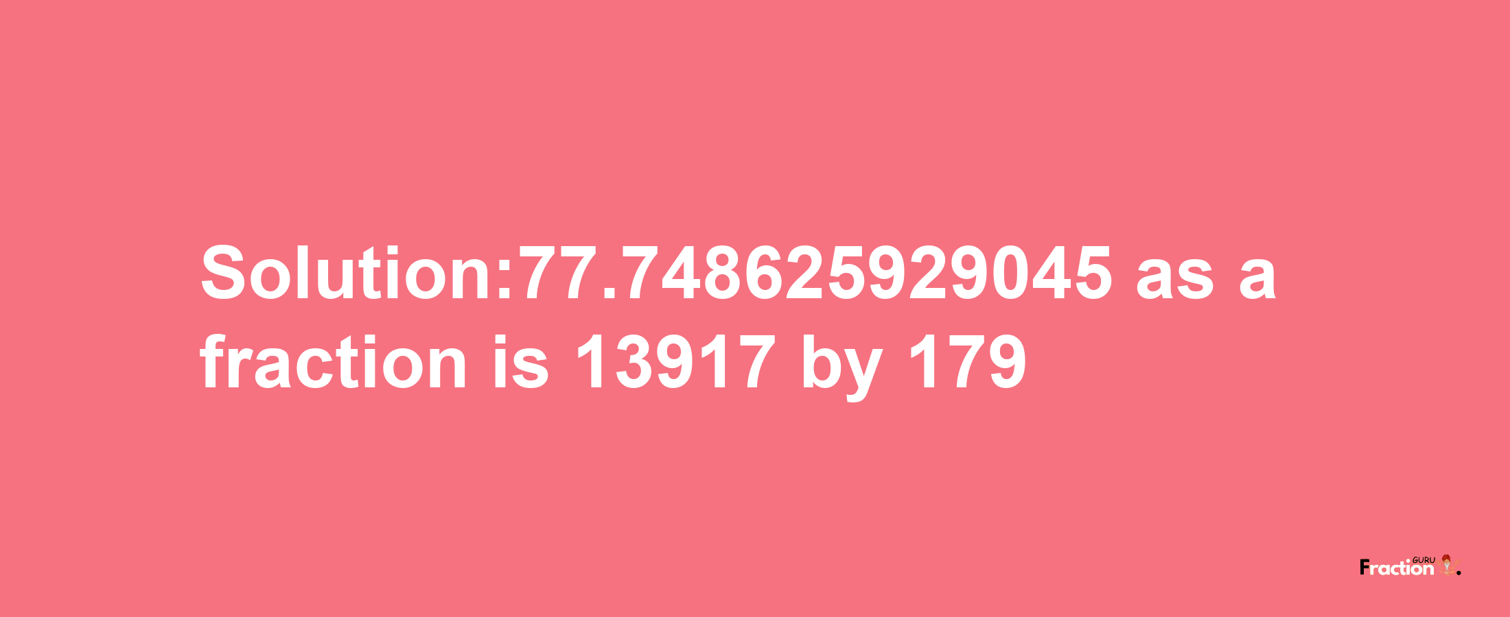 Solution:77.748625929045 as a fraction is 13917/179