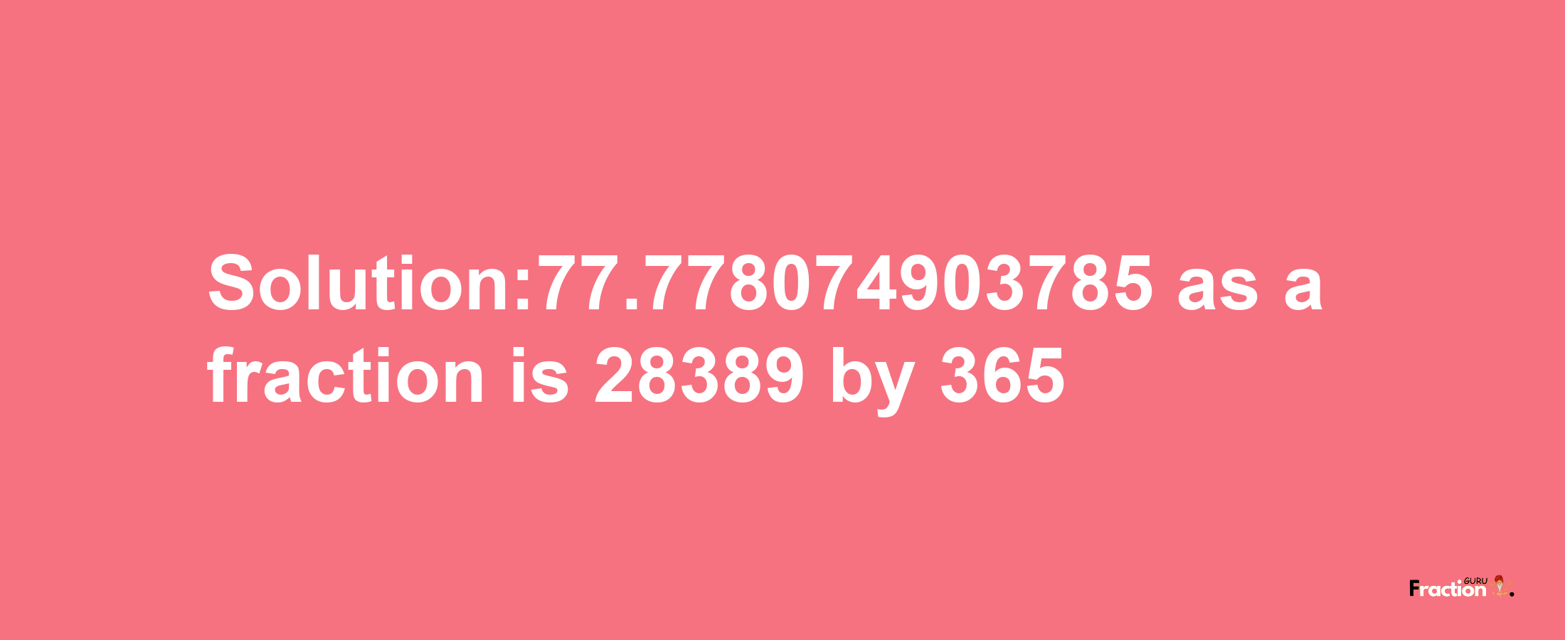 Solution:77.778074903785 as a fraction is 28389/365