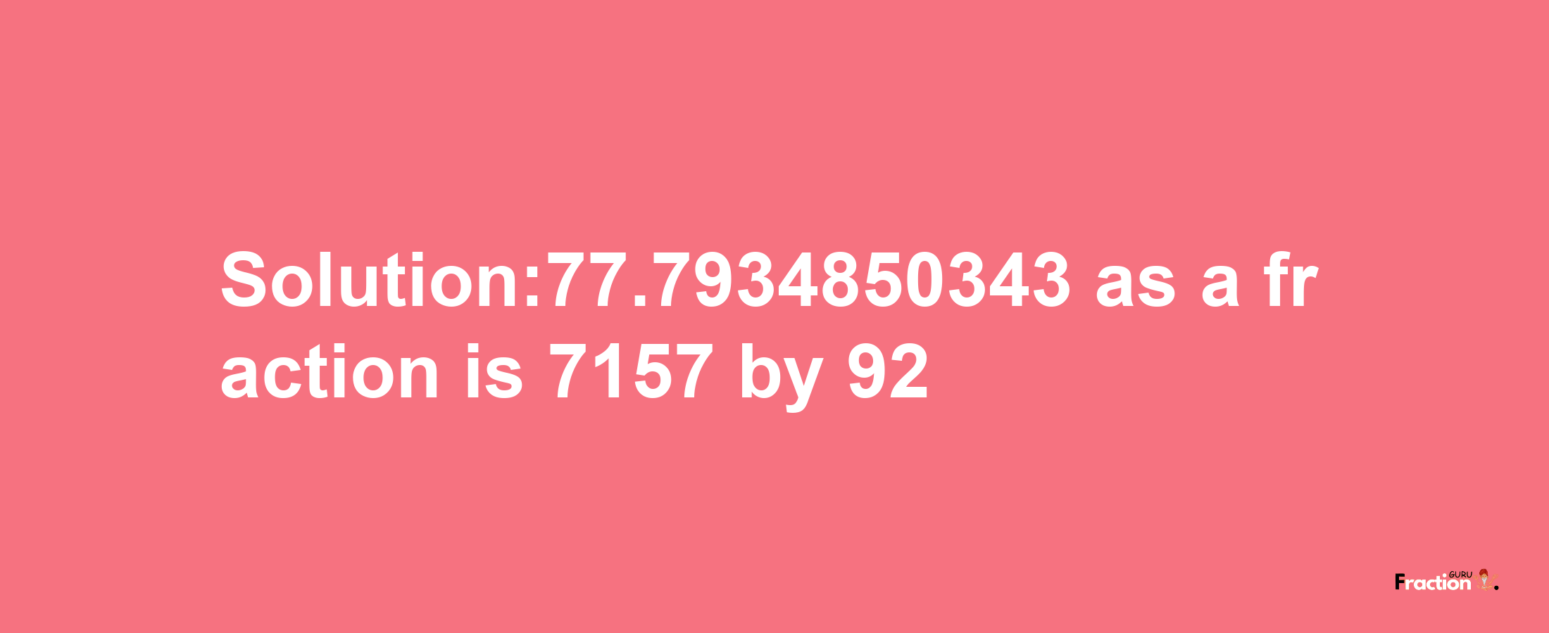 Solution:77.7934850343 as a fraction is 7157/92