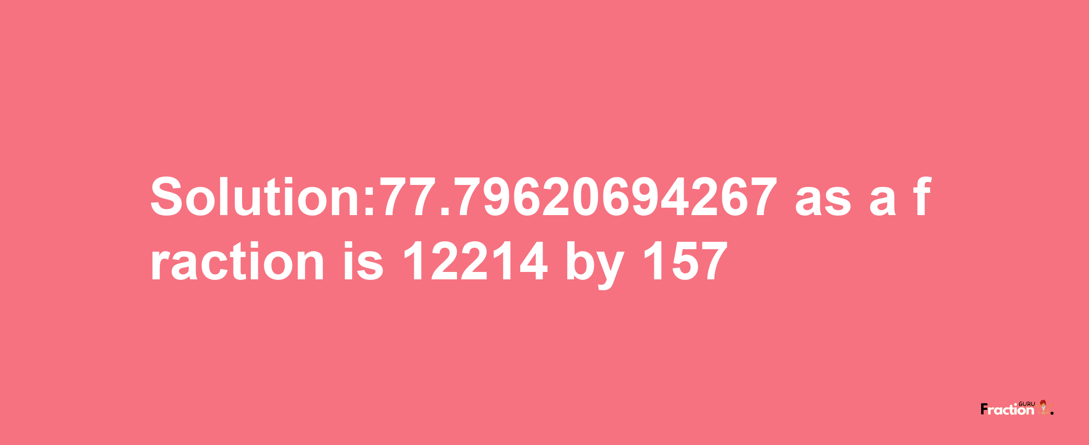 Solution:77.79620694267 as a fraction is 12214/157