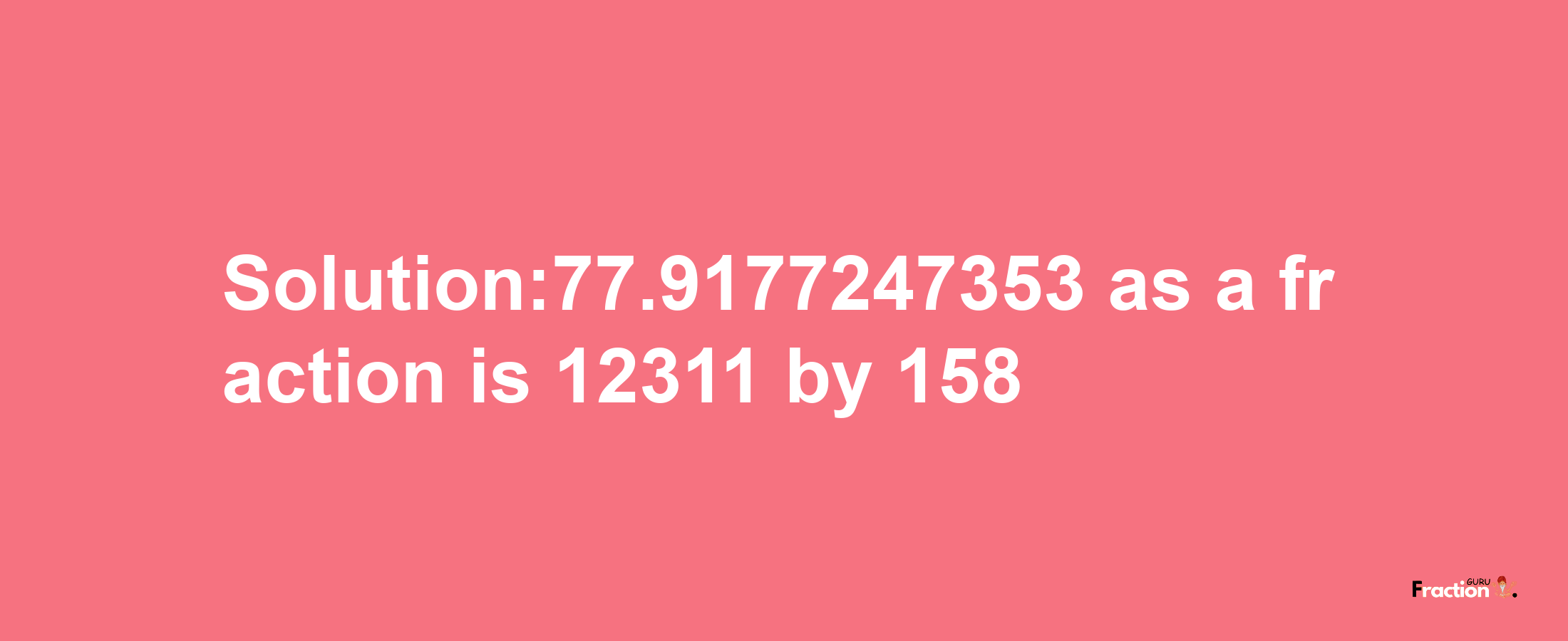 Solution:77.9177247353 as a fraction is 12311/158