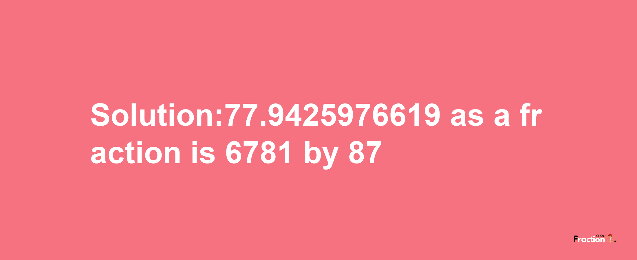 Solution:77.9425976619 as a fraction is 6781/87