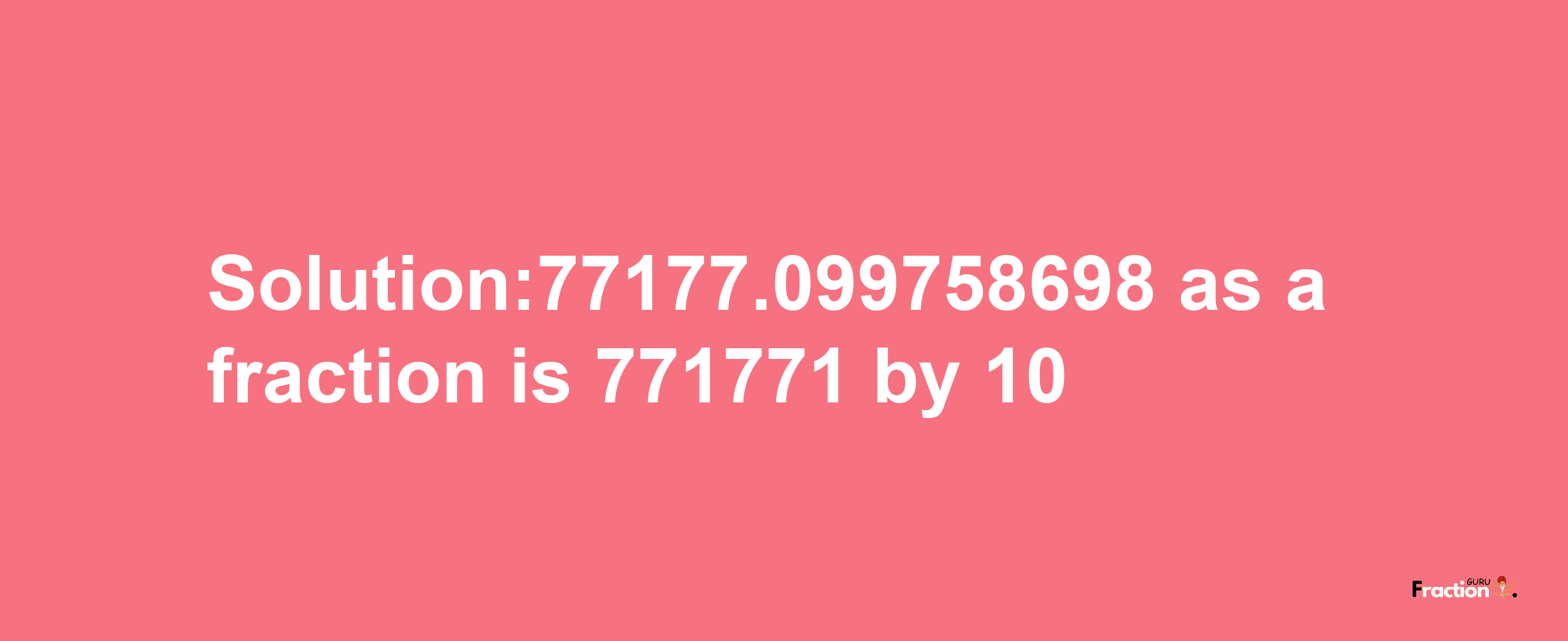 Solution:77177.099758698 as a fraction is 771771/10