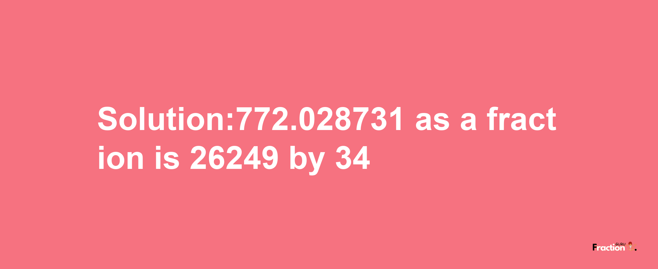 Solution:772.028731 as a fraction is 26249/34