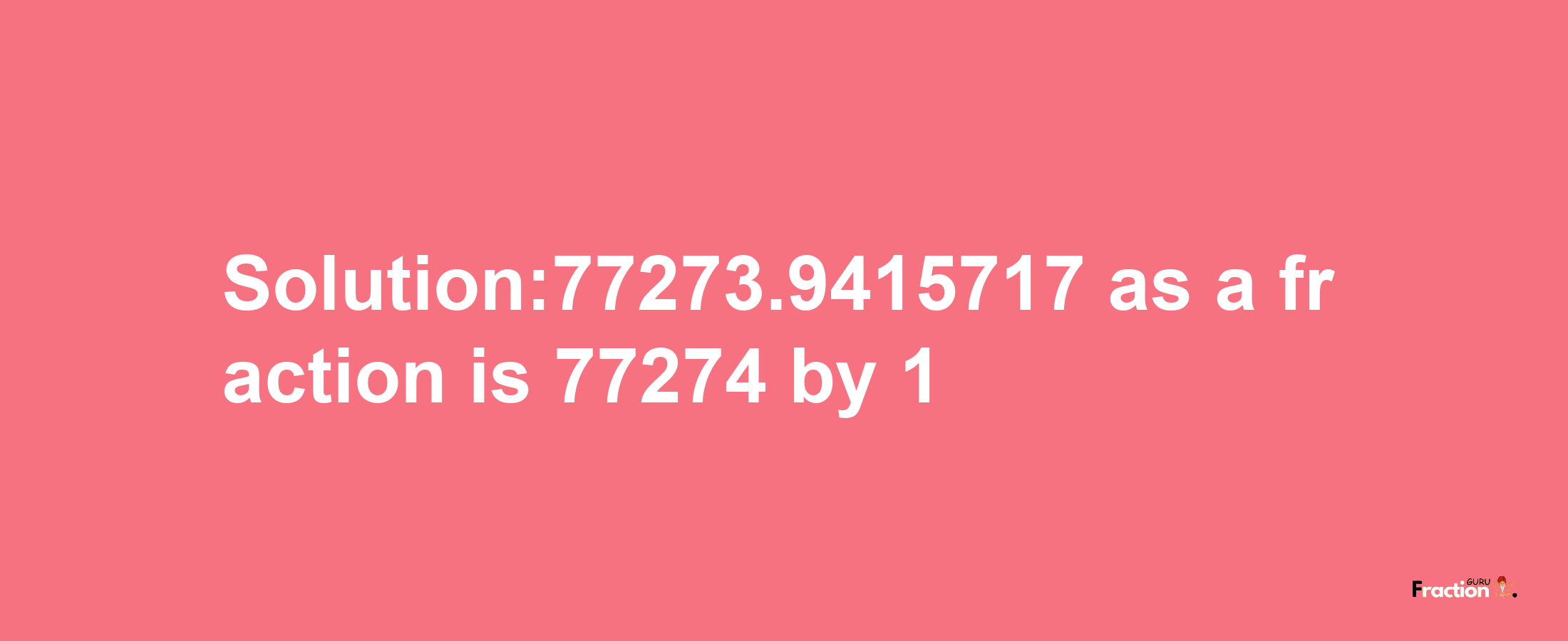 Solution:77273.9415717 as a fraction is 77274/1