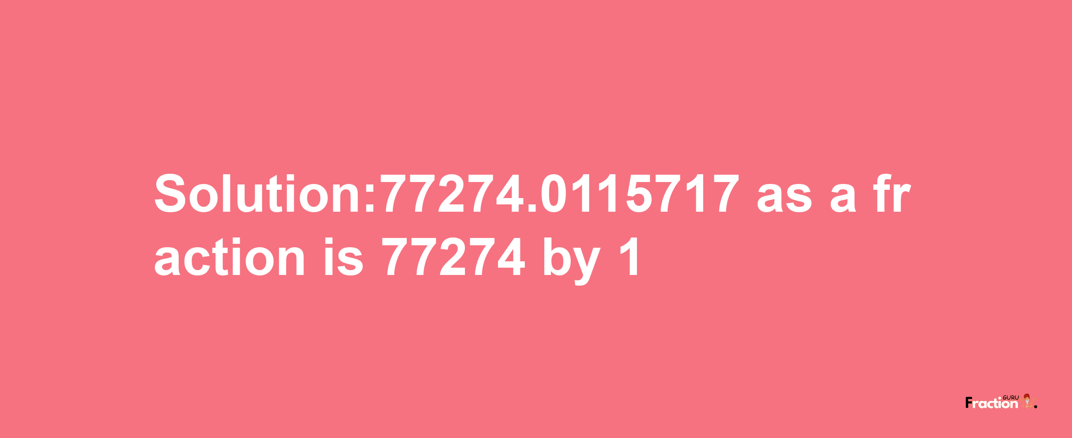 Solution:77274.0115717 as a fraction is 77274/1