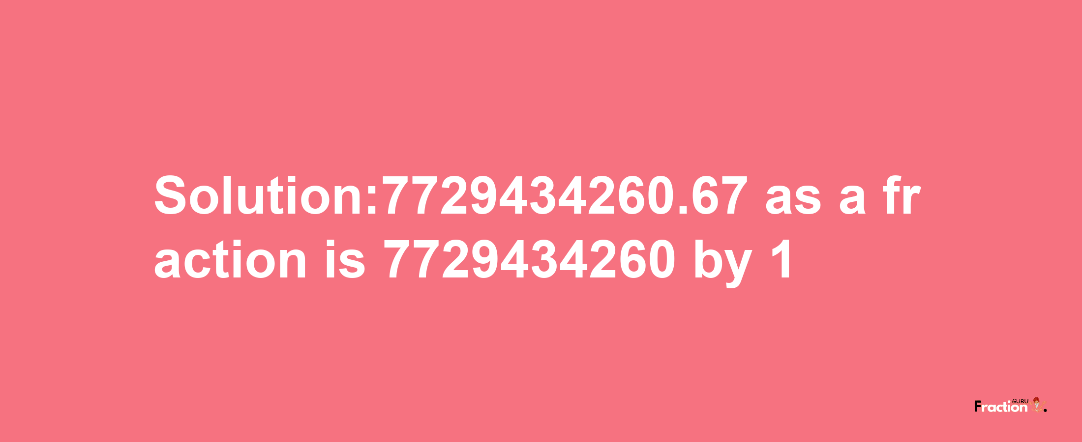 Solution:7729434260.67 as a fraction is 7729434260/1