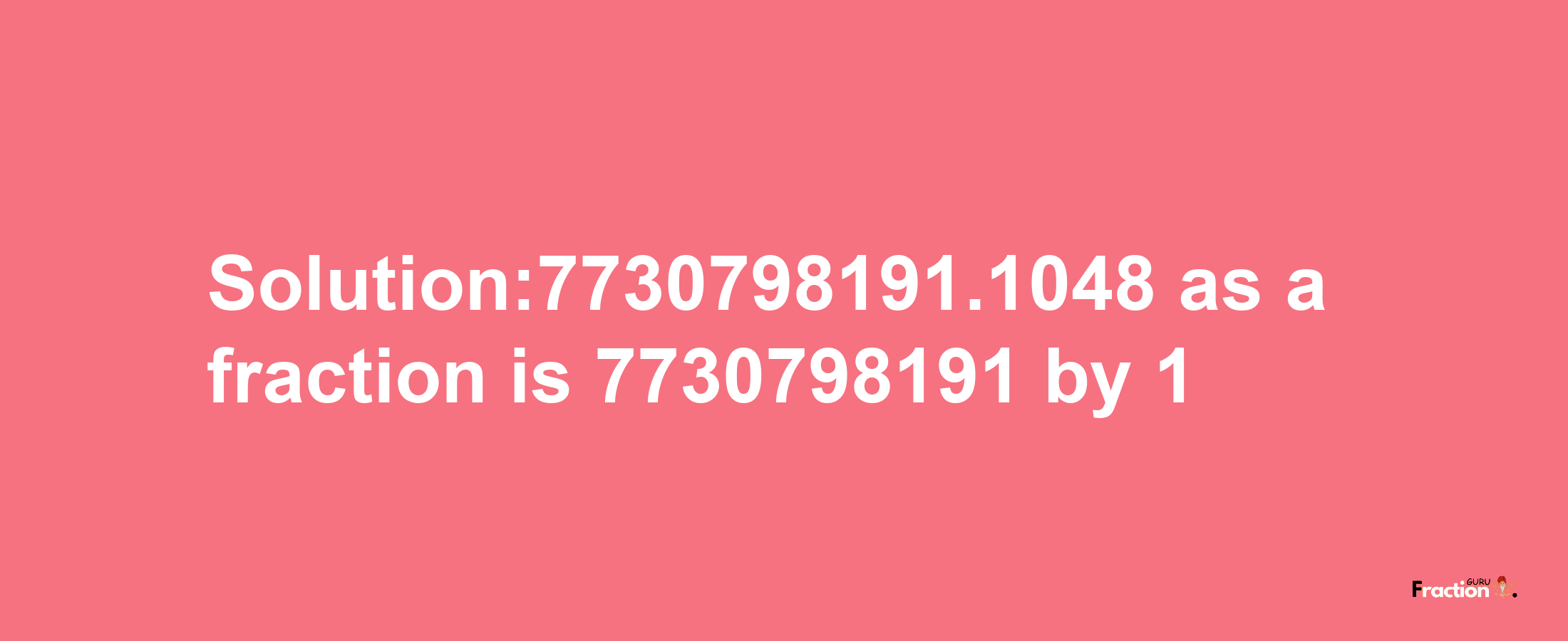 Solution:7730798191.1048 as a fraction is 7730798191/1