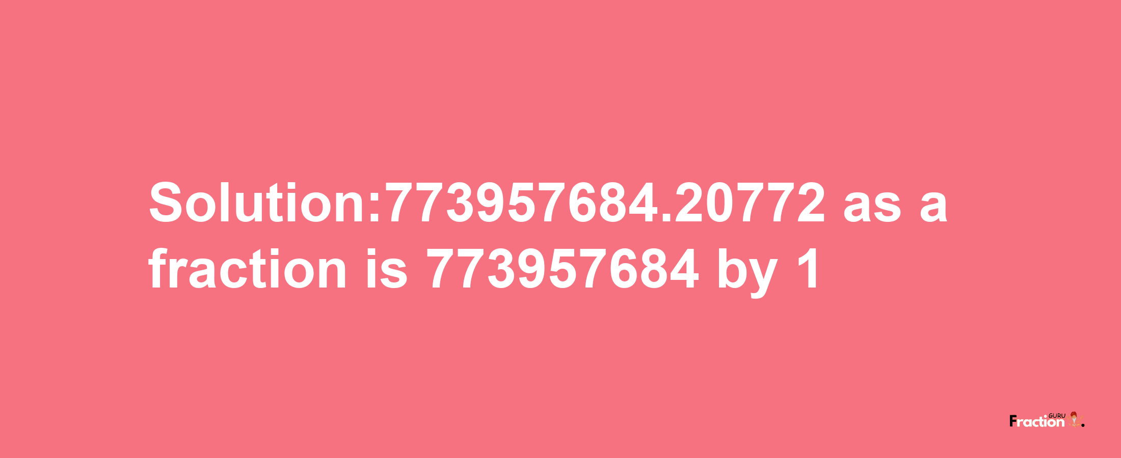 Solution:773957684.20772 as a fraction is 773957684/1