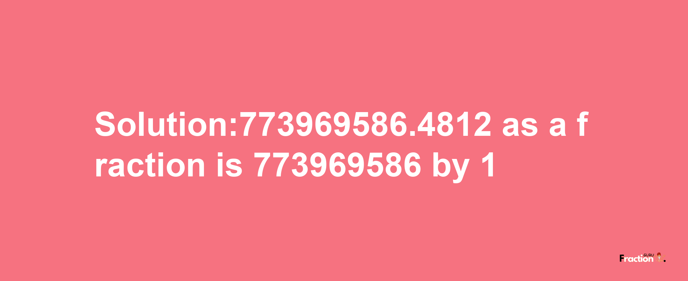 Solution:773969586.4812 as a fraction is 773969586/1