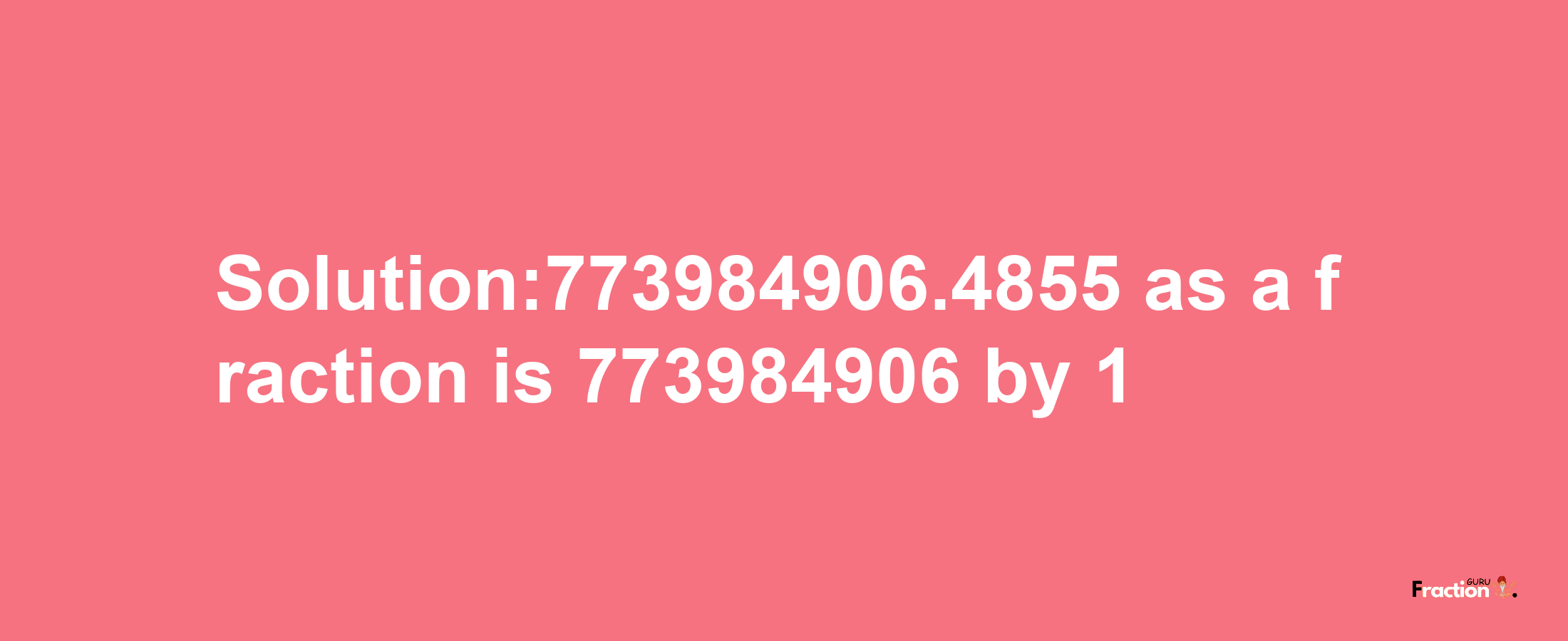 Solution:773984906.4855 as a fraction is 773984906/1