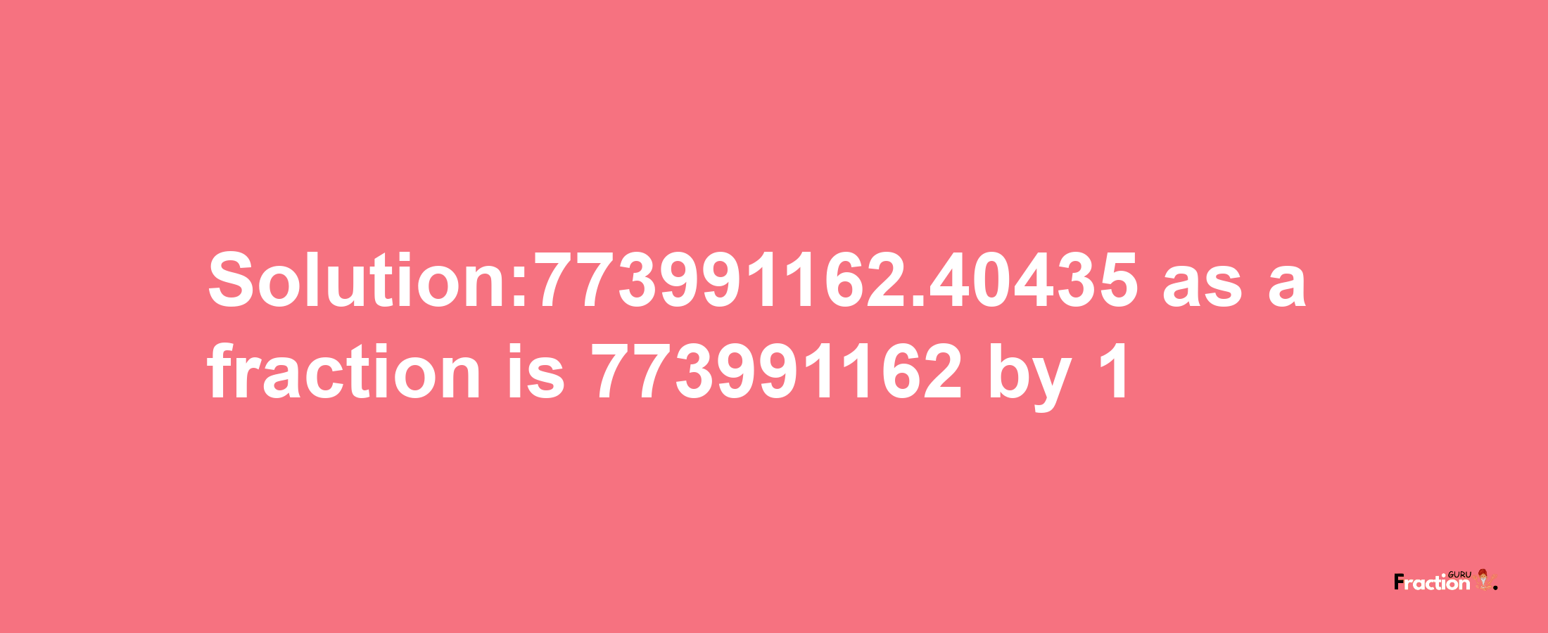 Solution:773991162.40435 as a fraction is 773991162/1