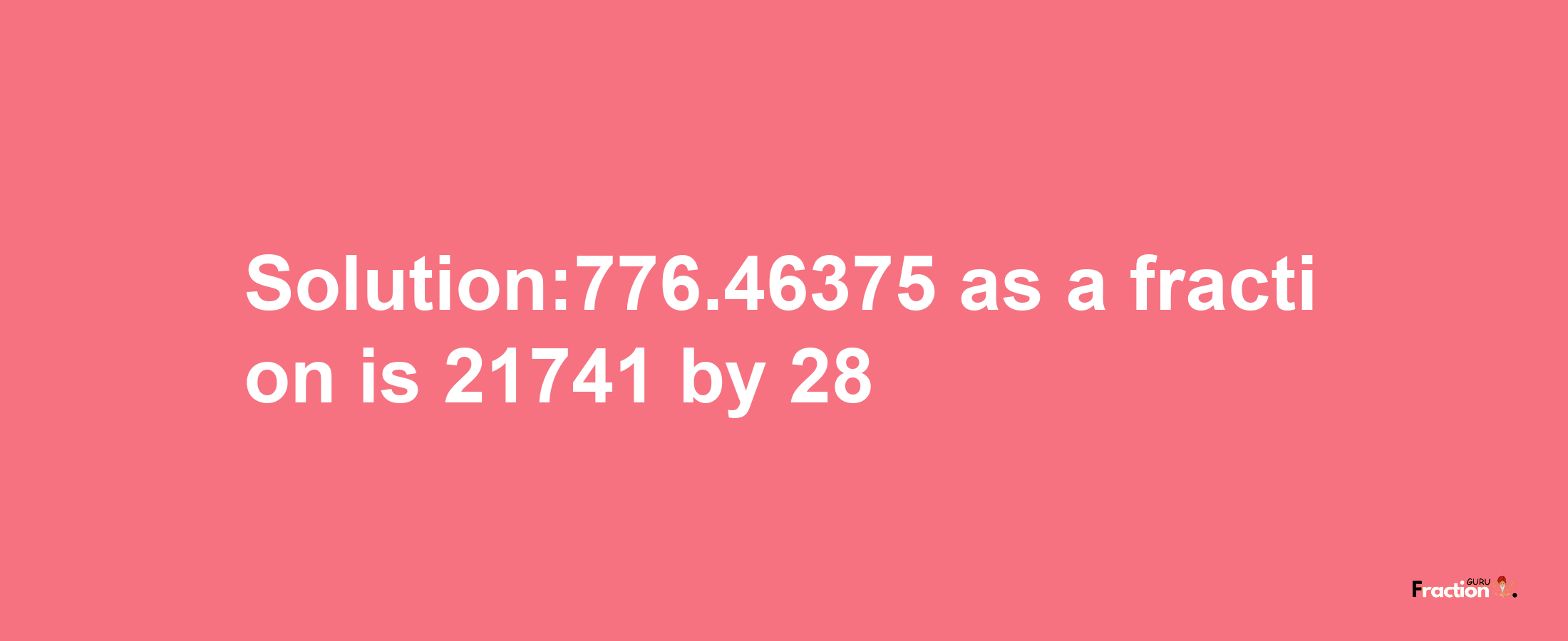 Solution:776.46375 as a fraction is 21741/28