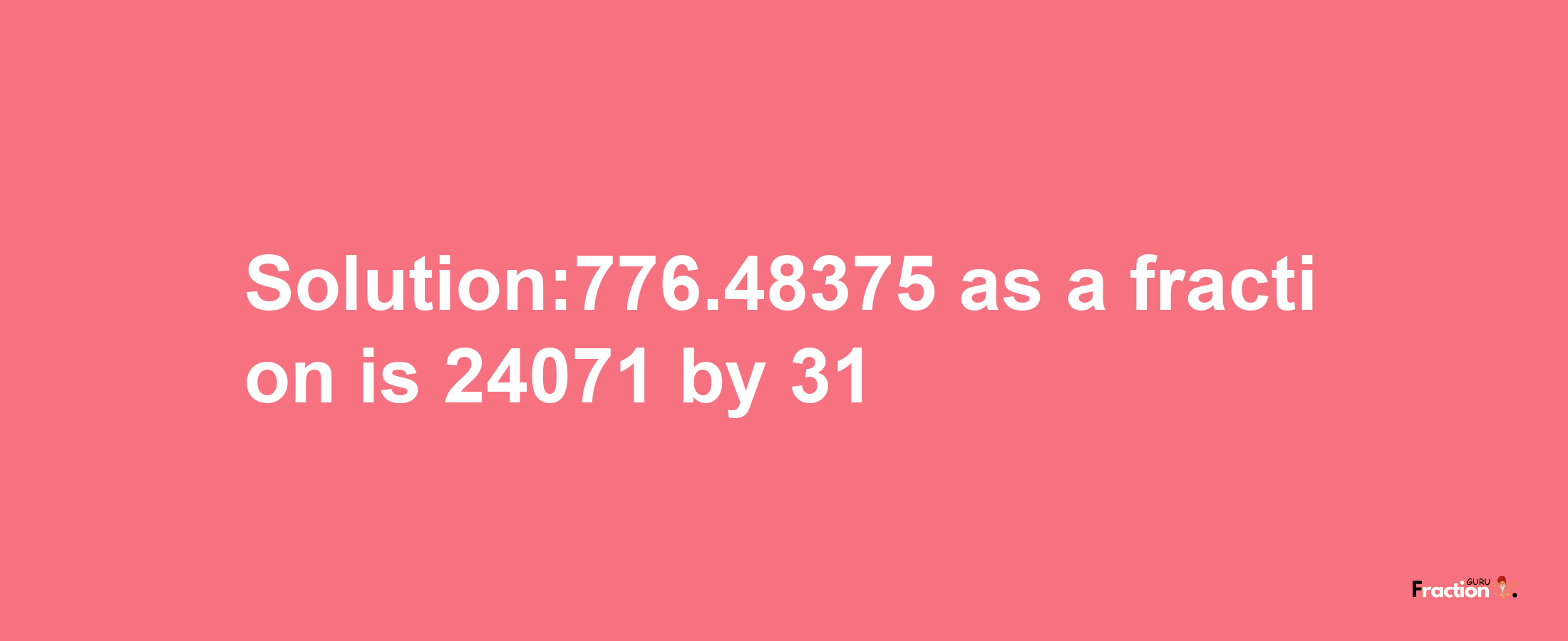 Solution:776.48375 as a fraction is 24071/31