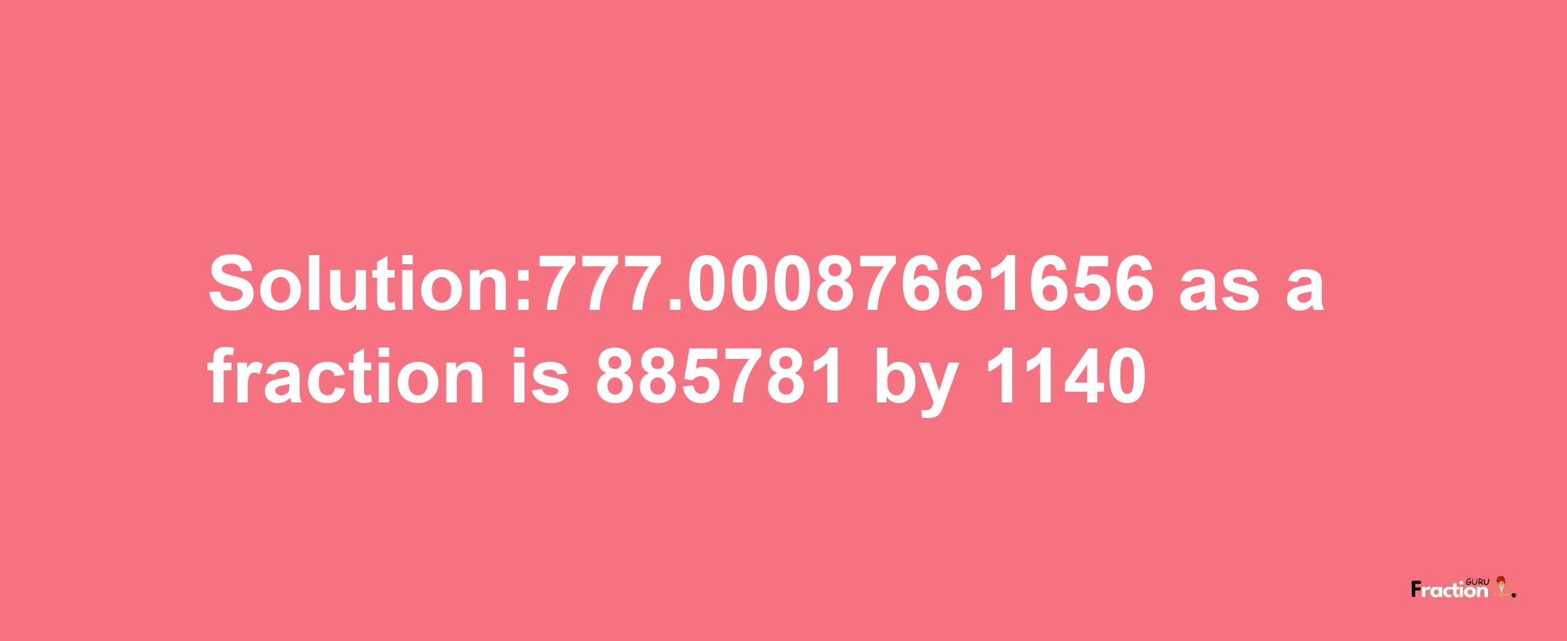 Solution:777.00087661656 as a fraction is 885781/1140