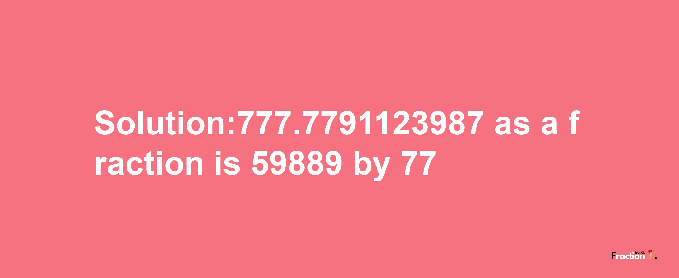 Solution:777.7791123987 as a fraction is 59889/77