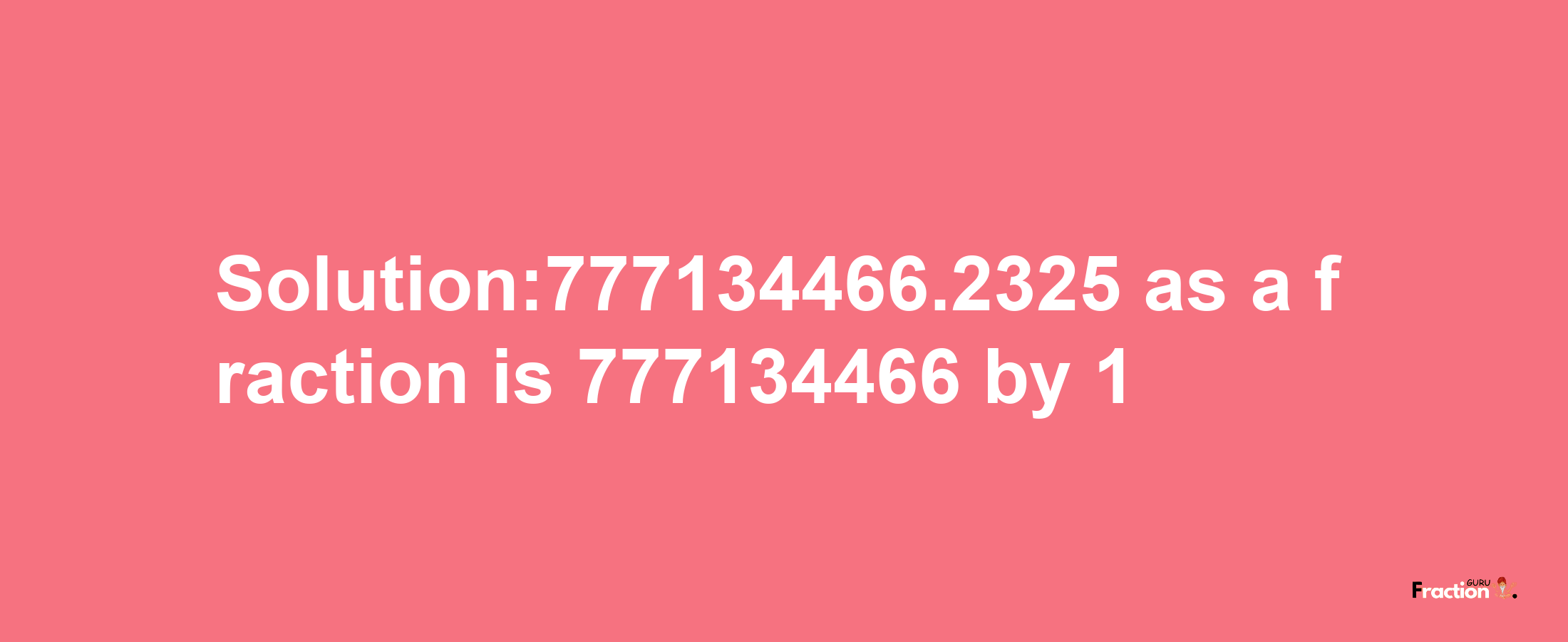 Solution:777134466.2325 as a fraction is 777134466/1