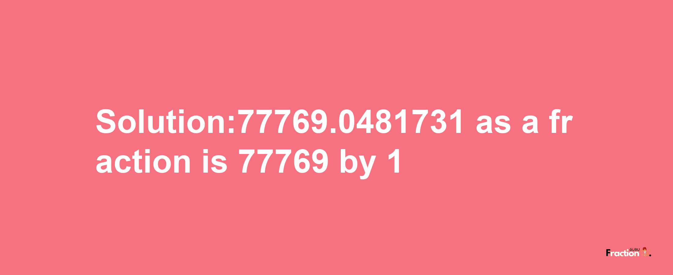 Solution:77769.0481731 as a fraction is 77769/1