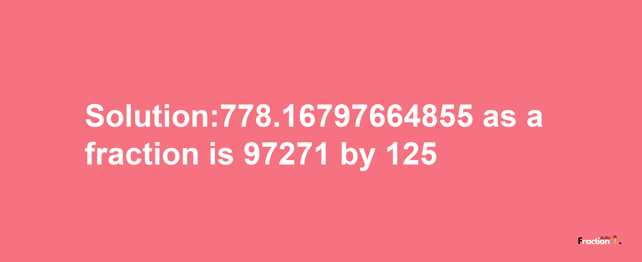 Solution:778.16797664855 as a fraction is 97271/125